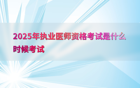 2025年执业医师资格考试是什么时候考试