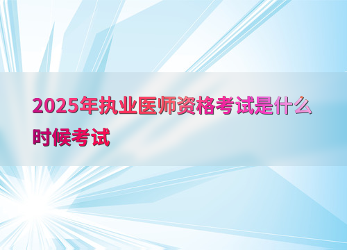 2025年执业医师资格考试是什么时候考试
