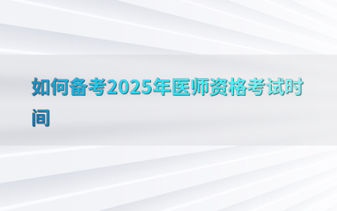 如何备考2025年医师资格考试时间