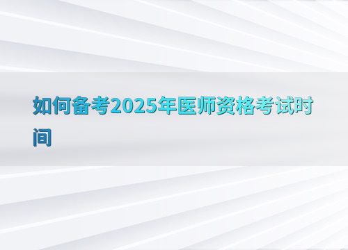 如何备考2025年医师资格考试时间