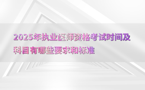 2025年执业医师资格考试时间及科目有哪些要求和标准