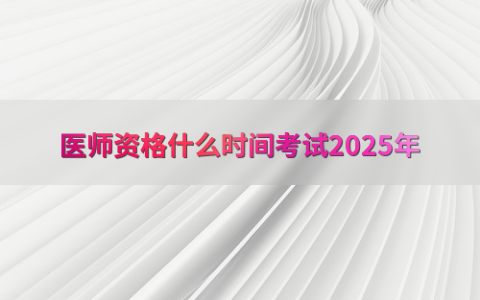 医师资格什么时间考试2025年
