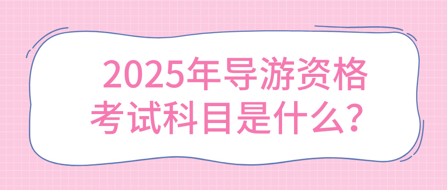 2025年导游资格考试科目全解析，一文带你了解！