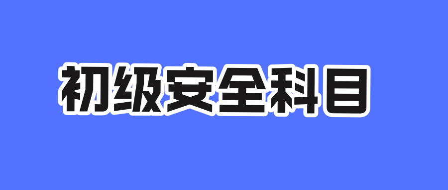 初级安全工程师都考哪些科目?一文读懂