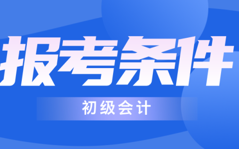 会计初级报名需要什么条件全解析：开启财务职业的第一步