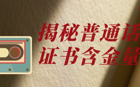 揭秘普通话证书含金量：不只是 “加分项”，更是隐藏的 “硬通货”