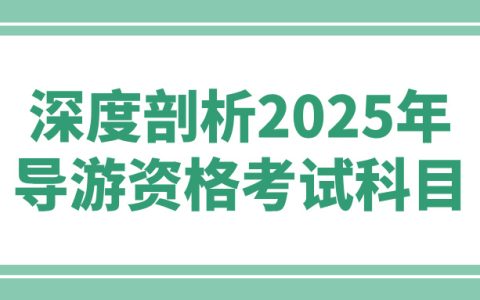 深度剖析2025年导游资格考试科目，助你精准备考