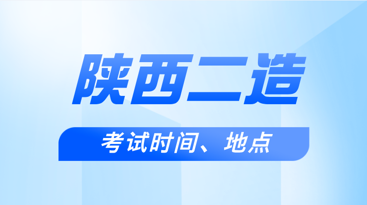 2025年陕西二造考试时间及考试地点