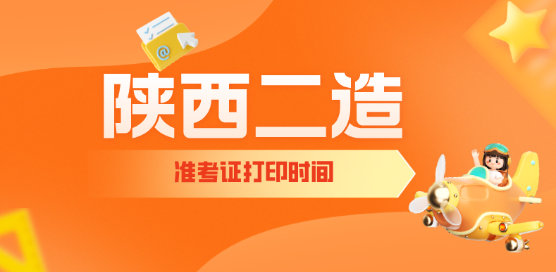 2025年陕西二造打印准考证时间：9月4日9:00至9月13日14:30