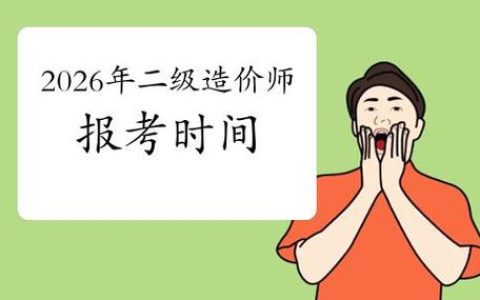 河南二级造价报名时间2026年几月 附具体安排和查询渠道