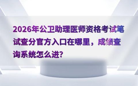 卫生资格考试成绩查询入口在哪里 每年出分时间和查分规则一篇讲清