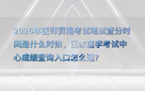 2026年全科主治医师查分入口在哪，出分时间定了吗