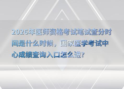 2026年医师考试成绩_主治医师考试成绩查询入口_全科主治医师考试成绩查询2026年